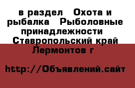  в раздел : Охота и рыбалка » Рыболовные принадлежности . Ставропольский край,Лермонтов г.